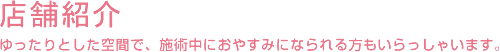 店舗紹介 ゆったりとした空間で、施術中におやすみになられる方もいらっしゃいます。